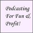 ”Podcasting For Fun & Profit!