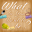 What do You Want To Be ?