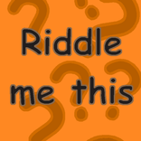 Riddle me this