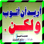 أريد أن أتوب ولكن للشيخ المنجد