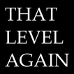 That Level Again