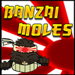 Banzai Moles