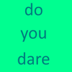 Do you dare