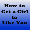 How to Get a Girl to Like You