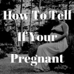 How To Tell If Your Pregnant