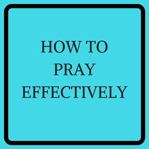 HOW TO PRAY EFFECTIVELY