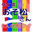 クイズfor「おそ松さん」6人の誰かを当てる