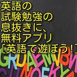 英語の試験勉強の息抜きに、無料アプリ「英語で遊ぼう！！」