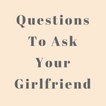 Questions To Ask Your Girlfrie