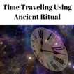 How to Time Travel - Using Ancient Ritual