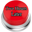 Two Hours Later Button