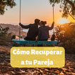 Cómo Recuperar a tu Pareja