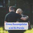 Cómo Reconquistar a mi Ex