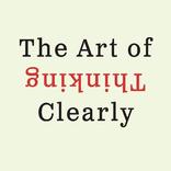 The Art Of Thinking Clearly