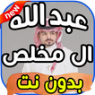 أغاني عبد الله ال مخلص Abdullah Al Mokhles بدون نت