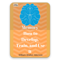 Memory How to Develop, Train, and Use It