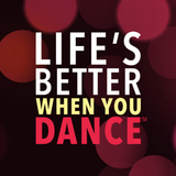 LIFE’S BETTER WHEN YOU DANCE ™