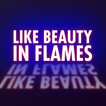 LIKE BEAUTY IN FLAMES