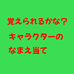 覚えられるかな？キャラクターのなまえ当て