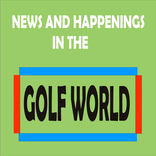 NEWS AND HAPPENINGS IN THE GOLF WORLD