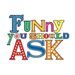 ”Funny You Should Ask