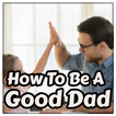 How To Be A Good Dad (Father)