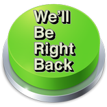 We'll Be Right Back Button