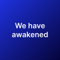 We have awakened