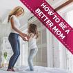 How To Be A Better Mom - The B