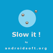 ”Slow It !